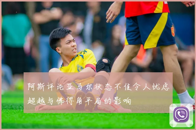 阿斯评论亚马尔状态不佳令人忧虑超越与佛得角平局的影响