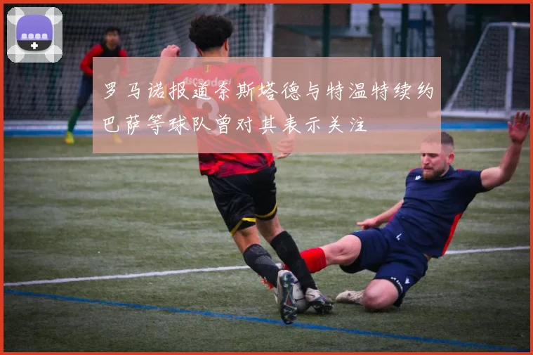 罗马诺报道奈斯塔德与特温特续约巴萨等球队曾对其表示关注