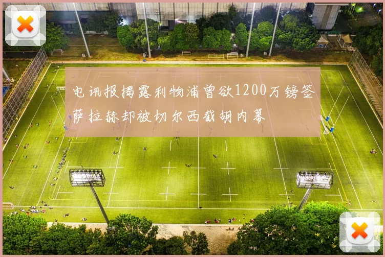 电讯报揭露利物浦曾欲1200万镑签萨拉赫却被切尔西截胡内幕